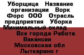 Уборщица › Название организации ­ Ворк Форс, ООО › Отрасль предприятия ­ Уборка › Минимальный оклад ­ 30 000 - Все города Работа » Вакансии   . Московская обл.,Лыткарино г.
